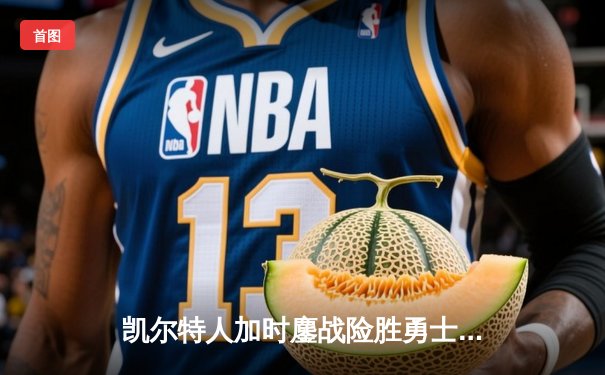 凯尔特人加时鏖战险胜勇士，塔图姆44分创赛季新高