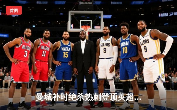 曼城补时绝杀热刺登顶英超积分榜 哈兰德梅开二度创纪录