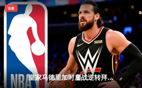 皇家马德里加时鏖战逆转拜仁慕尼黑，第15次挺进欧冠决赛