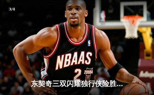 东契奇三双闪耀独行侠险胜雷霆，NBA季后赛西部半决赛战火再燃 - 3
