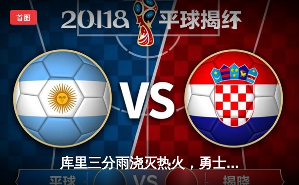 库里三分雨浇灭热火，勇士客场逆转取三连胜