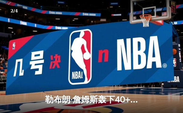 勒布朗·詹姆斯轰下40+三双，湖人加时险胜勇士，库里空砍45分 - 2