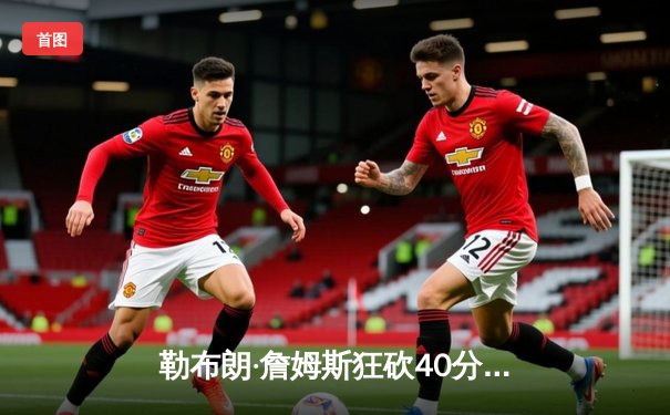 勒布朗·詹姆斯狂砍40分三双，湖人加时险胜勇士，系列赛悬念再起