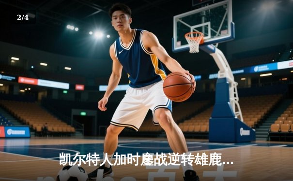 凯尔特人加时鏖战逆转雄鹿，塔图姆狂砍40分率队夺赛点 - 2