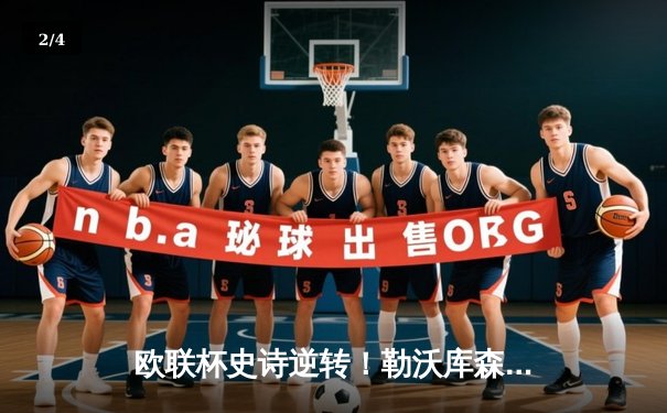 欧联杯史诗逆转！勒沃库森补时连入两球3-2绝杀罗马，不败神话延续至47场 - 2