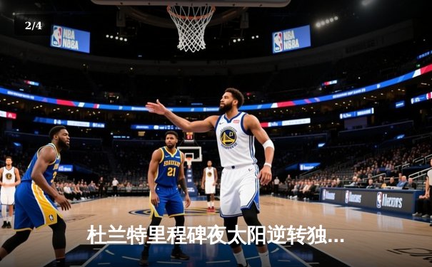 杜兰特里程碑夜太阳逆转独行侠，欧文空砍40分难救主 - 2