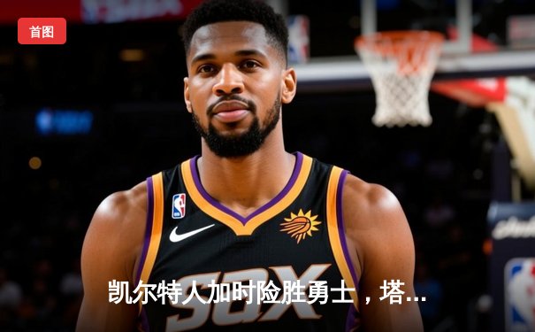 凯尔特人加时险胜勇士，塔图姆44分创赛季新高